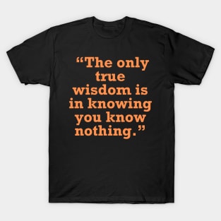 “The only true wisdom is in knowing you know nothing.” T-Shirt